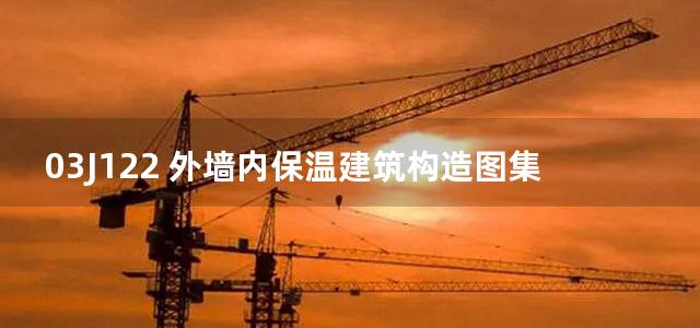 03J122 外墙内保温建筑构造图集